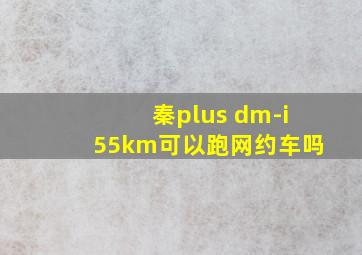 秦plus dm-i55km可以跑网约车吗